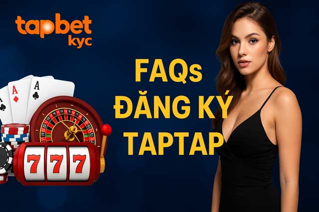 Cẩm nang giải đáp nhanh FAQs đăng ký TAPTAP